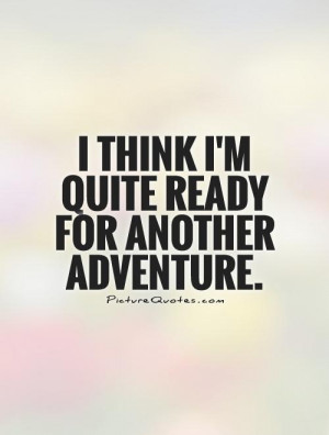 think I'm quite ready for another adventure Picture Quote #1