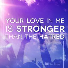 your love in me is stronger than the hatred