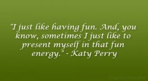 ... just like to present myself in that fun energy.” – Katy Perry