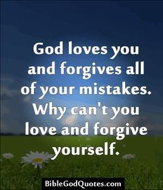 ... all of your mistakes. Why can't you love and forgive yourself. More