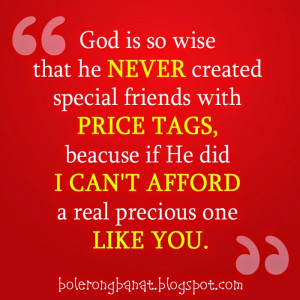 God is so wise that he never created special friends with price tags ...
