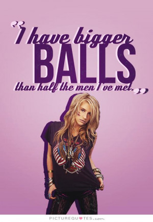 have bigger balls than half the men I've met Picture Quote #1