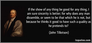 If the show of any thing be good for any thing, I am sure sincerity is ...