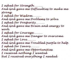 asked for strength...And God gave me difficulties to make me strong ...