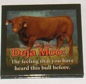 Deja Moo: The feeling that you have heard this bull before.