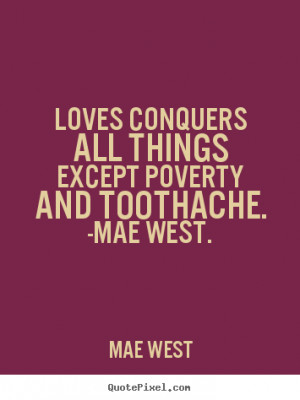 ... except poverty and toothache. -mae west. Mae West popular love sayings