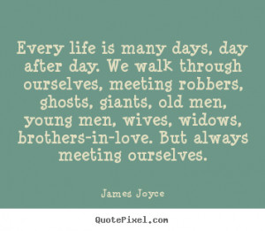 James Joyce Quotes - Every life is many days, day after day. We walk ...