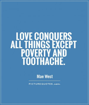 loves conquers all things except poverty and toothache mae west