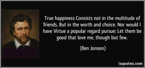 ... pursue: Let them be good that love me, though but few. - Ben Jonson