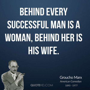 Behind every successful man is a woman, behind her is his wife.