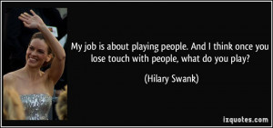 ... once you lose touch with people, what do you play? - Hilary Swank