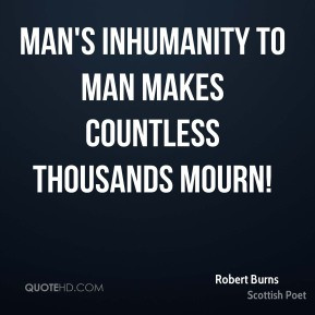 Robert Burns - Man's inhumanity to man makes countless thousands mourn ...