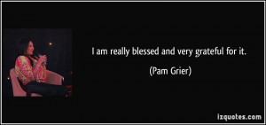 am really blessed and very grateful for it. - Pam Grier