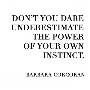 Don’t you dare underestimate the power of your own instincts ...