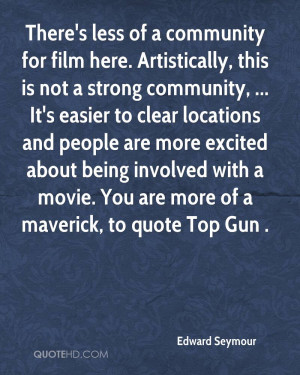 ... being involved with a movie. You are more of a maverick, to quote Top