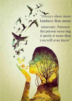 Always show more kindness than seems necessary… ♥