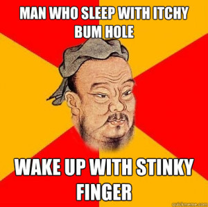 Confucius says - man who sleep with itchy bum hole wake up with stinky ...
