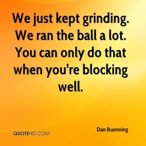 Dan Buenning - We just kept grinding. We ran the ball a lot. You can ...