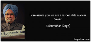 can assure you we are a responsible nuclear power. - Manmohan Singh