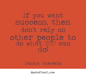 ... quotes about success - If you want success, then don't rely on other