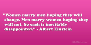 Women marry men hoping they will change. Men marry women hoping they ...