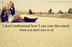 don’t understand how I can care this much when you don’t care at ...
