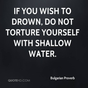 Bulgarian Proverb - If you wish to drown, do not torture yourself with ...