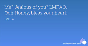 Me? Jealous of you? LMFAO. Ooh Honey, bless your heart.