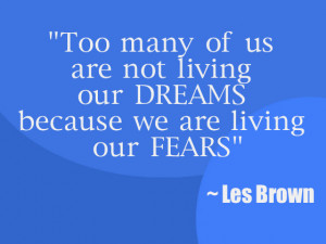 ... us-are-not-living-our-dreams-because-we-are-living-our-fears-les-brown