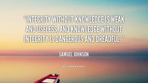 Integrity without knowledge is weak and useless, and knowledge without ...