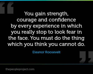 ... You must do the thing which you think you cannot do. Eleanor Roosevelt
