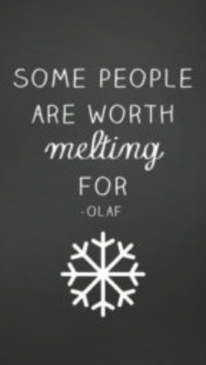 Some people are worth melting for -Olaf Plenty more Frozen quotes!!!!