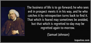 The business of life is to go forward; he who sees evil in prospect ...