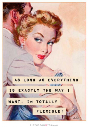 As long as everything is exactly the way I want, I'm totally flexible.