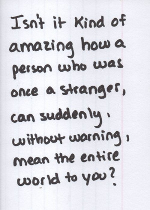 ... stranger can suddenly without warning mean the entire world to you