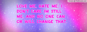 Love Me, Hate Me, I Don't Care Im Still Me, And NO ONE Can Or Will ...