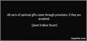 All sorts of spiritual gifts come through privations, if they are ...