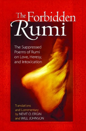 The Forbidden Rumi: The Suppressed Poems of Rumi on Love, Heresy, and