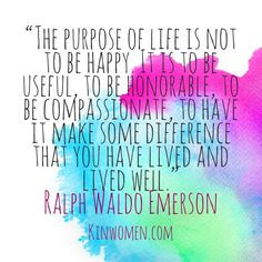The purpose of life is not to be happy it is to be useful. To be ...