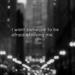 want someone to be afraid of losing me