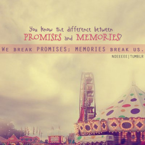 ... between promises and memories. We break promises; memories break us