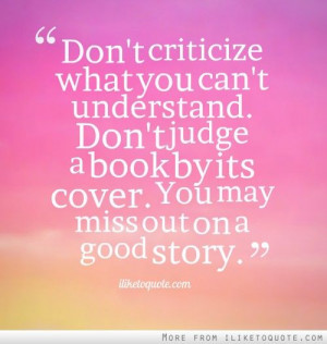Don't criticize what you can't understand. Don't judge a book by its ...
