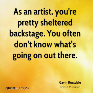 As an artist, you're pretty sheltered backstage. You often don't know ...