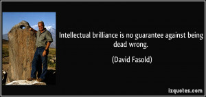... brilliance is no guarantee against being dead wrong. - David Fasold