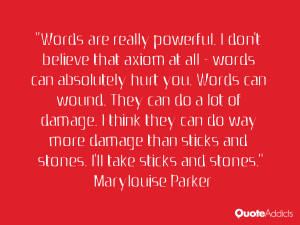 you. Words can wound. They can do a lot of damage. I think they can ...