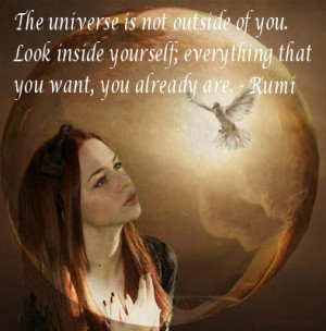 ... inside yourself; everything that you want, you already are. – Rumi