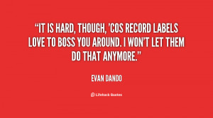 It is hard, though, 'cos record labels love to boss you around. I won ...