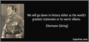 ... world's greatest statesmen or its worst villains. - Hermann Göring