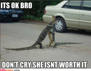 It's okay bro... Don't cry, she ain't worth it. There'll be other ...