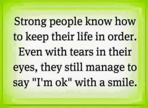 Strong people know how to keep their life in order. even with tears in ...
